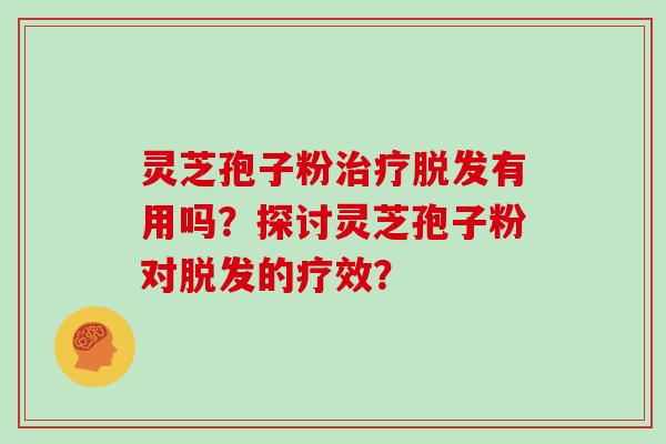 灵芝孢子粉有用吗？探讨灵芝孢子粉对的疗效？