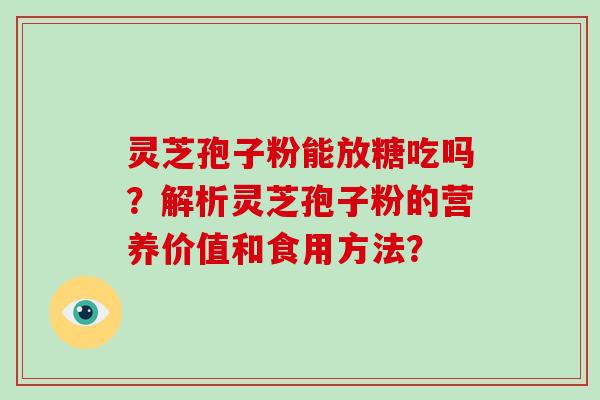 灵芝孢子粉能放糖吃吗？解析灵芝孢子粉的营养价值和食用方法？