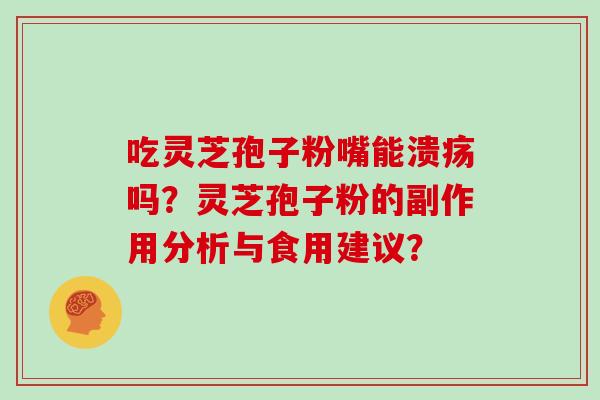 吃灵芝孢子粉嘴能溃疡吗？灵芝孢子粉的副作用分析与食用建议？