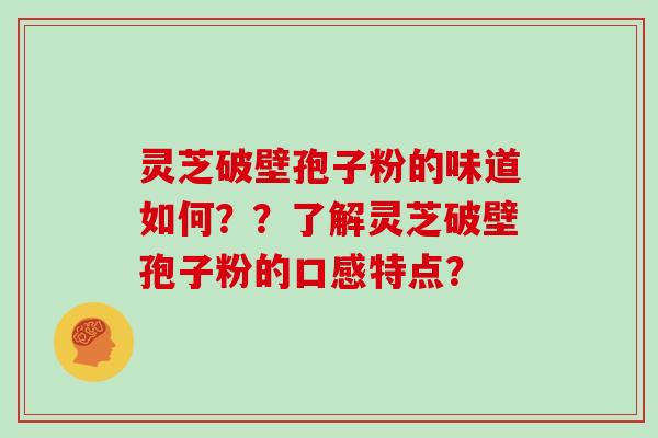 灵芝破壁孢子粉的味道如何？？了解灵芝破壁孢子粉的口感特点？