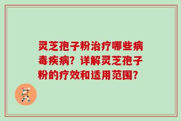 灵芝孢子粉哪些？详解灵芝孢子粉的疗效和适用范围？