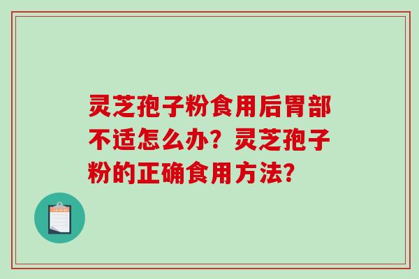 灵芝孢子粉食用后胃部不适怎么办?灵芝孢子粉的正确食用方法? 灵芝孢子粉食用后胃部不适怎么办?灵芝孢子粉的正确食用方法?