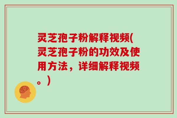灵芝孢子粉解释视频(灵芝孢子粉的功效及使用方法,详细解释视频。) 灵芝孢子粉解释视频(灵芝孢子粉的功效及使用方法,详细解释视频。)
