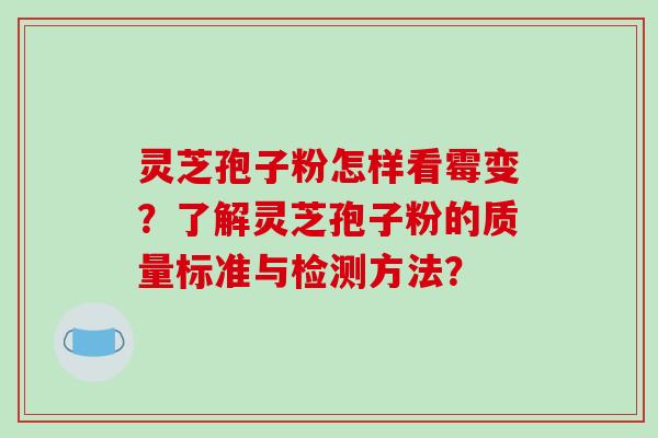 灵芝孢子粉怎样看霉变？了解灵芝孢子粉的质量标准与检测方法？