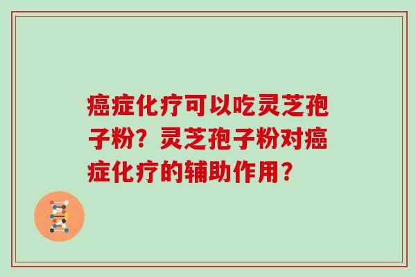 症可以吃灵芝孢子粉？灵芝孢子粉对症的辅助作用？