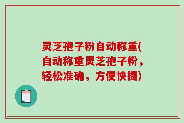 灵芝孢子粉自动称重(自动称重灵芝孢子粉，轻松准确，方便快捷)