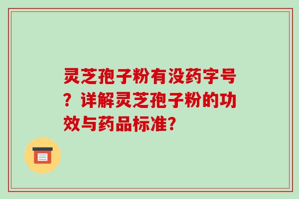 灵芝孢子粉有没药字号?详解灵芝孢子粉的功效与药品标准? 灵芝孢子粉有没药字号?详解灵芝孢子粉的功效与药品标准?
