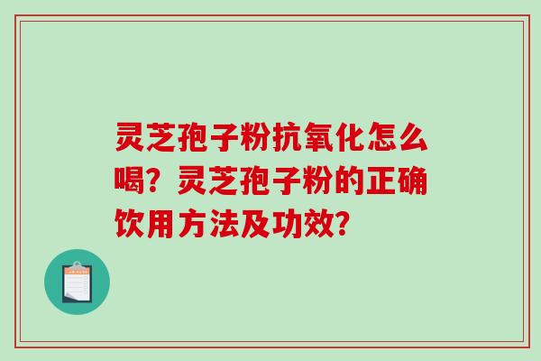 灵芝孢子粉怎么喝？灵芝孢子粉的正确饮用方法及功效？