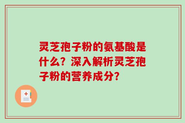 灵芝孢子粉的氨基酸是什么?深入解析灵芝孢子粉的营养成分? 灵芝孢子粉的氨基酸是什么?深入解析灵芝孢子粉的营养成分?