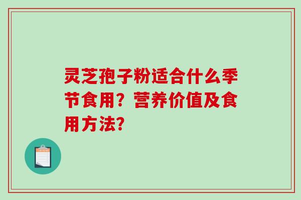 灵芝孢子粉适合什么季节食用?营养价值及食用方法? 灵芝孢子粉适合什么季节食用?营养价值及食用方法?