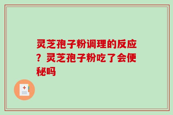 灵芝孢子粉调理的反应?灵芝孢子粉吃了会吗 灵芝孢子粉调理的反应?灵芝孢子粉吃了会吗