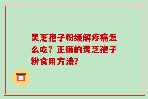 灵芝孢子粉缓解怎么吃？正确的灵芝孢子粉食用方法？