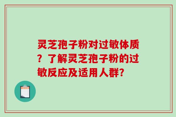 灵芝孢子粉对体质？了解灵芝孢子粉的反应及适用人群？