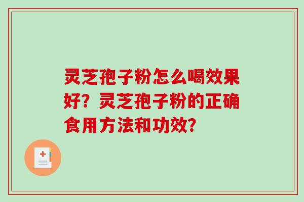灵芝孢子粉怎么喝效果好?灵芝孢子粉的正确食用方法和功效? 灵芝孢子粉怎么喝效果好?灵芝孢子粉的正确食用方法和功效?