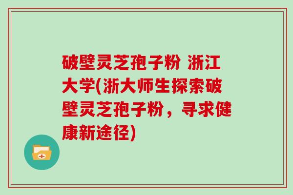 破壁灵芝孢子粉 浙江大学(浙大师生探索破壁灵芝孢子粉，寻求健康新途径)