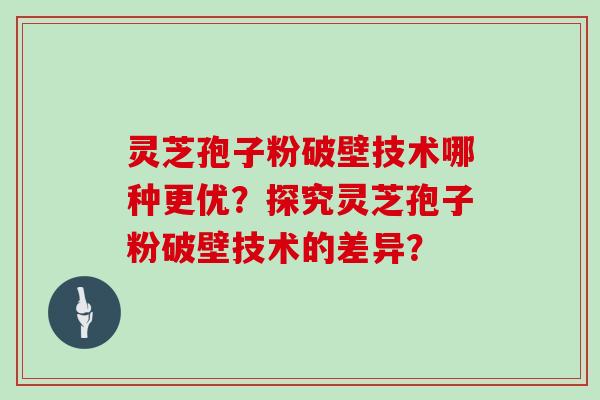 灵芝孢子粉破壁技术哪种更优?探究灵芝孢子粉破壁技术的差异? 灵芝孢子粉破壁技术哪种更优?探究灵芝孢子粉破壁技术的差异?