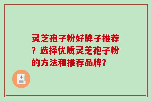 灵芝孢子粉好牌子推荐？选择优质灵芝孢子粉的方法和推荐品牌？