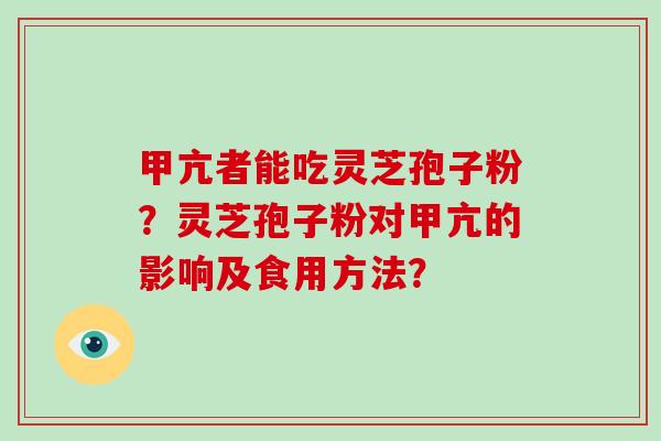 甲亢者能吃灵芝孢子粉？灵芝孢子粉对甲亢的影响及食用方法？