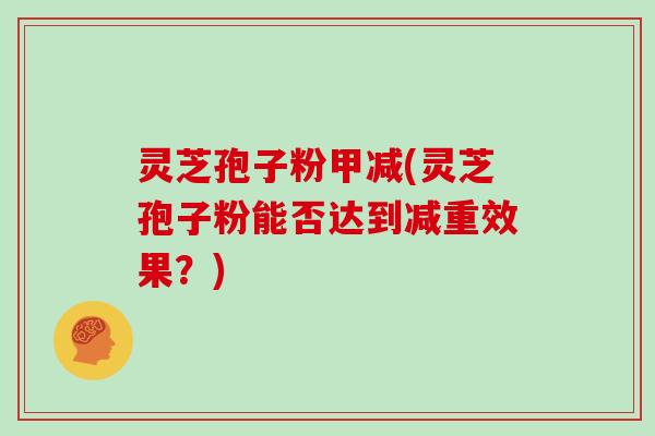 灵芝孢子粉甲减(灵芝孢子粉能否达到减重效果？)