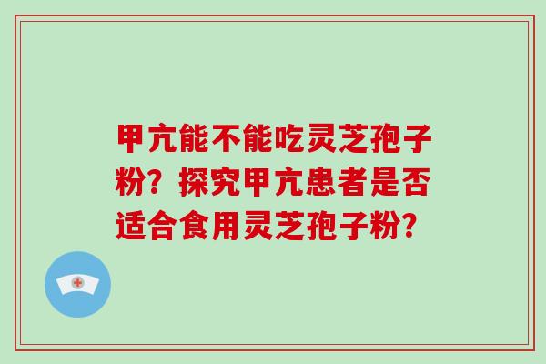 甲亢能不能吃灵芝孢子粉？探究甲亢患者是否适合食用灵芝孢子粉？