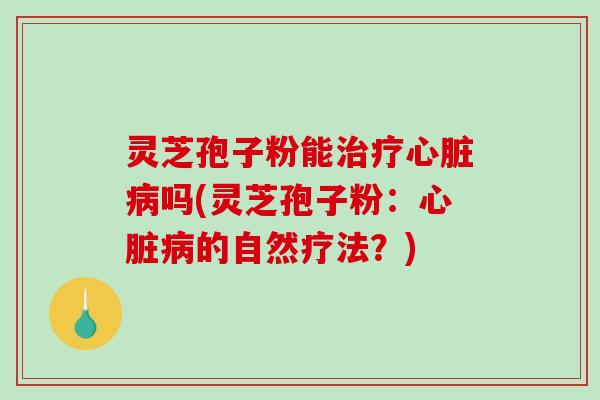 灵芝孢子粉能吗(灵芝孢子粉：的自然疗法？)