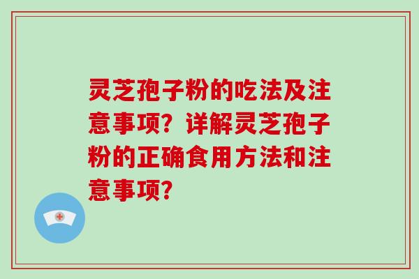 灵芝孢子粉的吃法及注意事项？详解灵芝孢子粉的正确食用方法和注意事项？