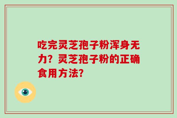 吃完灵芝孢子粉浑身无力？灵芝孢子粉的正确食用方法？