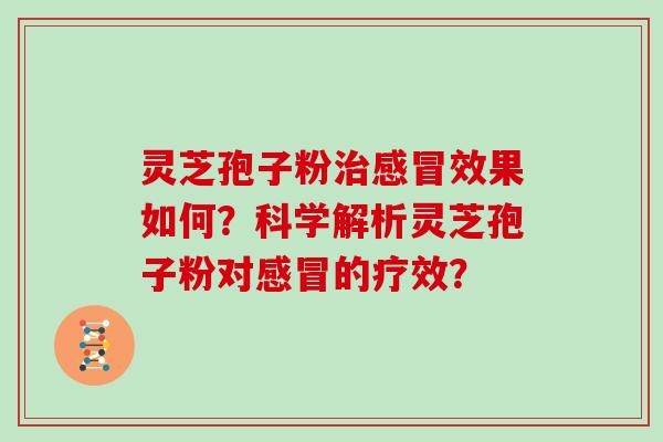 灵芝孢子粉效果如何？科学解析灵芝孢子粉对的疗效？