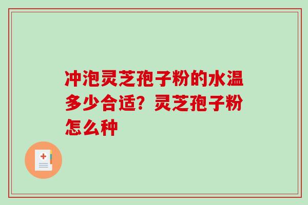 冲泡灵芝孢子粉的水温多少合适？灵芝孢子粉怎么种