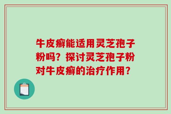 牛皮癣能适用灵芝孢子粉吗？探讨灵芝孢子粉对牛皮癣的作用？