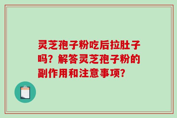 灵芝孢子粉吃后拉肚子吗？解答灵芝孢子粉的副作用和注意事项？