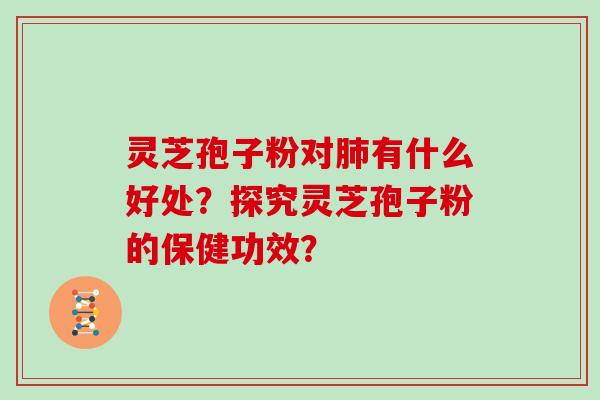 灵芝孢子粉对有什么好处？探究灵芝孢子粉的保健功效？