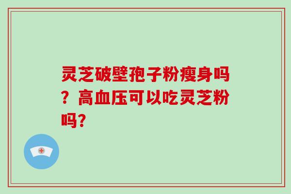 灵芝破壁孢子粉瘦身吗？高可以吃灵芝粉吗？