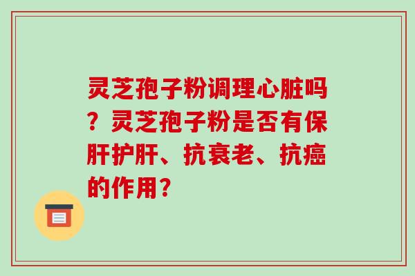 灵芝孢子粉调理吗？灵芝孢子粉是否有、抗、抗的作用？