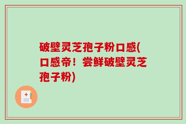 破壁灵芝孢子粉口感(口感帝！尝鲜破壁灵芝孢子粉)