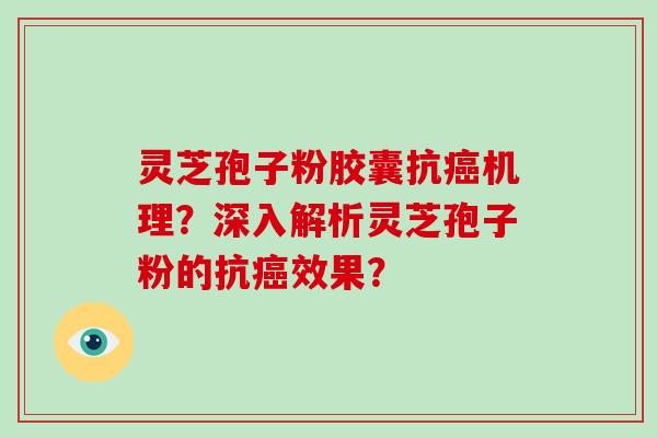 灵芝孢子粉胶囊抗机理？深入解析灵芝孢子粉的抗效果？