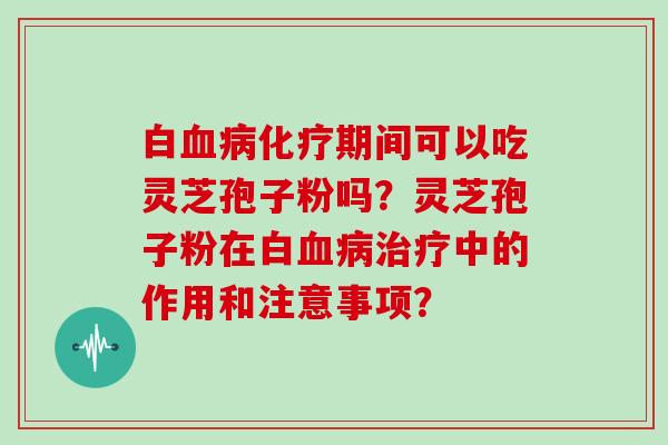 白期间可以吃灵芝孢子粉吗？灵芝孢子粉在白中的作用和注意事项？