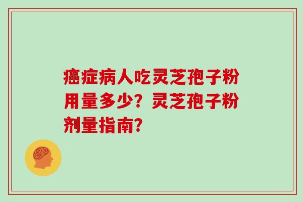 症人吃灵芝孢子粉用量多少？灵芝孢子粉剂量指南？