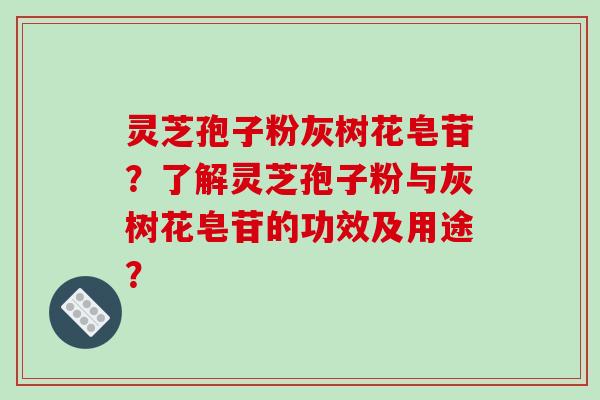 灵芝孢子粉灰树花皂苷？了解灵芝孢子粉与灰树花皂苷的功效及用途？