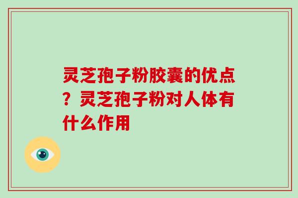 灵芝孢子粉胶囊的优点？灵芝孢子粉对人体有什么作用