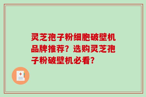 灵芝孢子粉细胞破壁机品牌推荐？选购灵芝孢子粉破壁机必看？