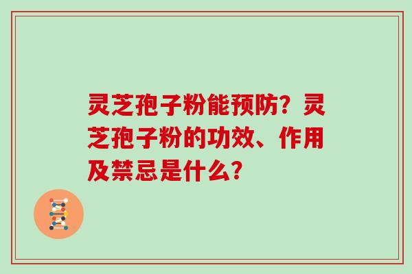 灵芝孢子粉能？灵芝孢子粉的功效、作用及禁忌是什么？
