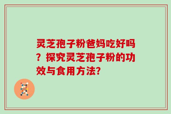 灵芝孢子粉爸妈吃好吗？探究灵芝孢子粉的功效与食用方法？