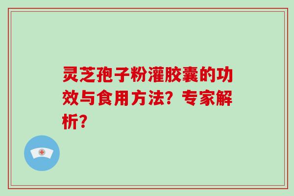 灵芝孢子粉灌胶囊的功效与食用方法？专家解析？