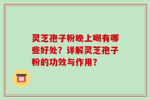 灵芝孢子粉晚上喝有哪些好处？详解灵芝孢子粉的功效与作用？