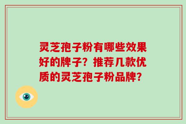 灵芝孢子粉有哪些效果好的牌子？推荐几款优质的灵芝孢子粉品牌？