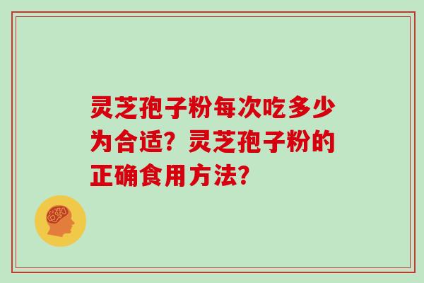灵芝孢子粉每次吃多少为合适？灵芝孢子粉的正确食用方法？