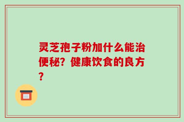 灵芝孢子粉加什么能？健康饮食的良方？