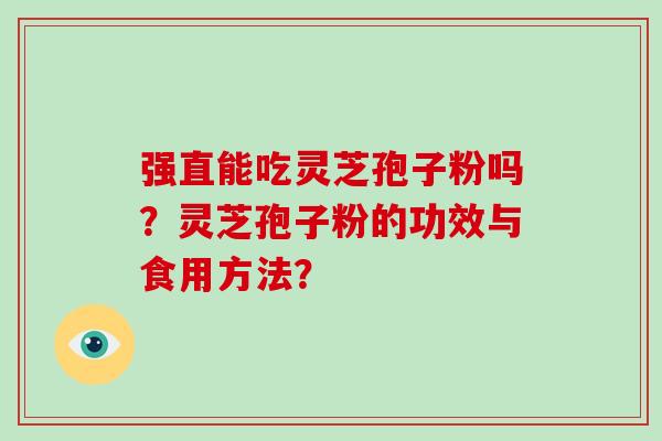 强直能吃灵芝孢子粉吗？灵芝孢子粉的功效与食用方法？