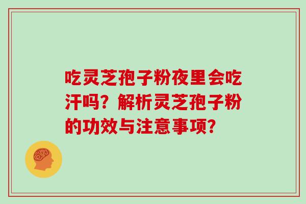 吃灵芝孢子粉夜里会吃汗吗？解析灵芝孢子粉的功效与注意事项？